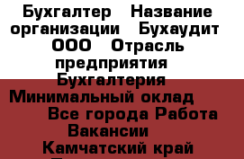 Бухгалтер › Название организации ­ Бухаудит, ООО › Отрасль предприятия ­ Бухгалтерия › Минимальный оклад ­ 25 000 - Все города Работа » Вакансии   . Камчатский край,Петропавловск-Камчатский г.